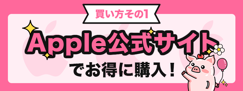 買い方その1 Apple公式サイトでお得に購入!