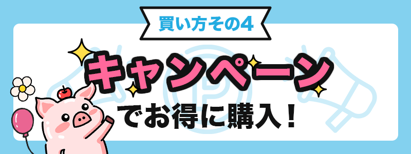 買い方その4 キャンペーンでお得に購入!