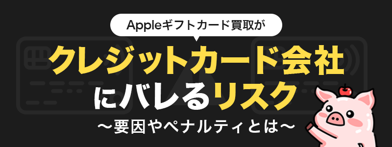 Appleギフトカード買取がクレジットカード会社にバレるリスク～要因やペナルティとは～